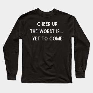 Cheer Up The Worst is Yet To Come Long Sleeve T-Shirt